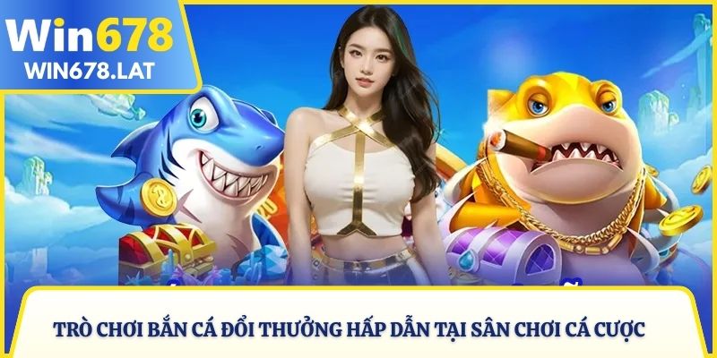 Trò chơi bắn cá đổi thưởng hấp dẫn tại sân chơi cá cược